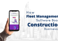 How Fleet Management Software Boost Construction Businesses