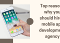 Top Reasons To Hire a Mobile App Development Agency
