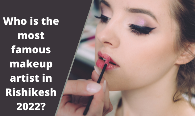 Who is the most famous makeup artist in Rishikesh 2022?
