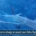 How to change or cancel your Delta flight, delta change flight, cancel delta flight, change or cancel delta flight