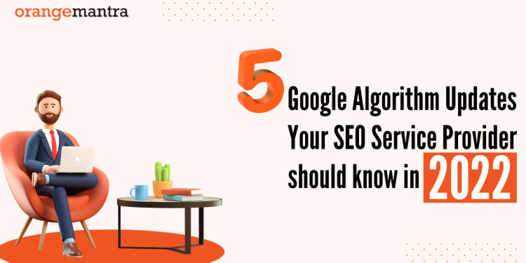 5 Google Algorithm Updates Your SEO Service Provider should know in 2022.