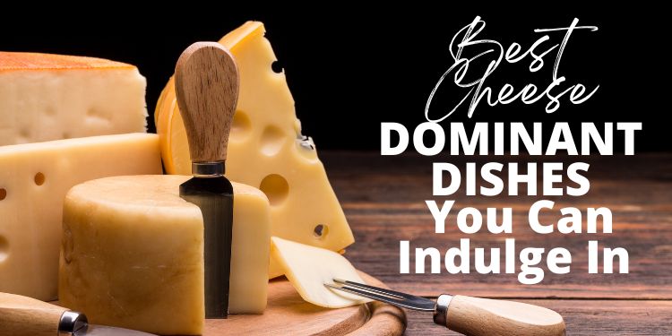 Best Cheese Dominant Dishes You Can Indulge In 