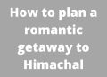 How to plan a romantic getaway to Himachal